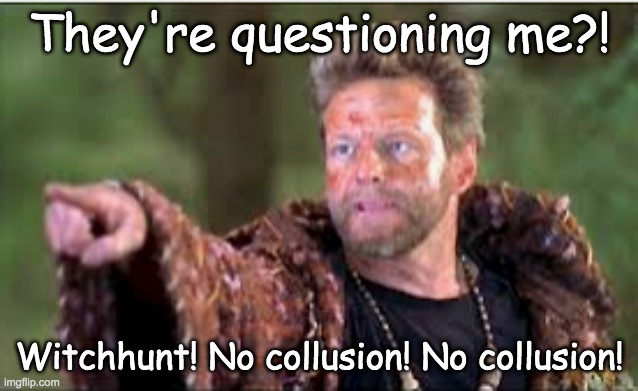 They're questioning me?! Witchhunt! No collusion! No collusion! | made w/ Imgflip meme maker