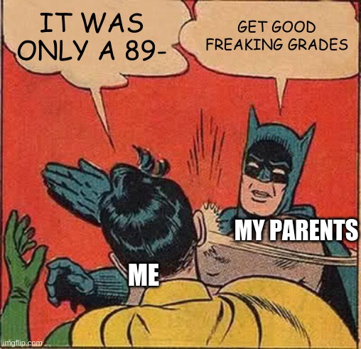 Middle School Is Pain | IT WAS ONLY A 89-; GET GOOD FREAKING GRADES; MY PARENTS; ME | image tagged in memes,batman slapping robin | made w/ Imgflip meme maker