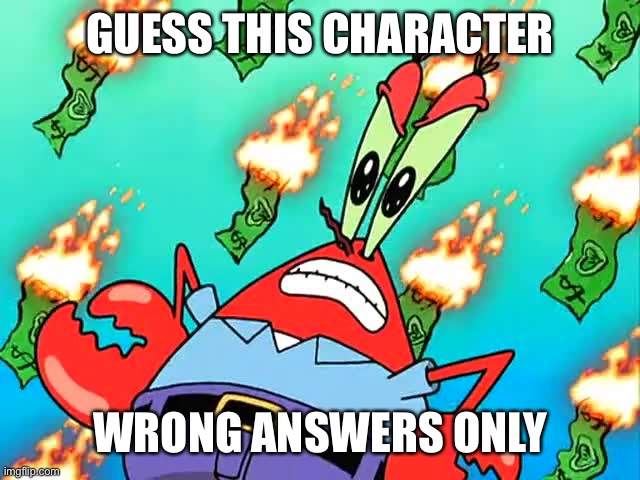Pissed off Mr Krabs | GUESS THIS CHARACTER; WRONG ANSWERS ONLY | image tagged in pissed off mr krabs | made w/ Imgflip meme maker