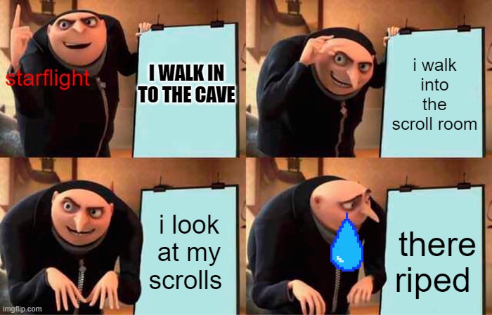 Gru's Plan Meme | starflight; i walk into the scroll room; I WALK IN TO THE CAVE; i look at my scrolls; there riped | image tagged in memes,gru's plan,starflight the nightwing,starflight is sad | made w/ Imgflip meme maker