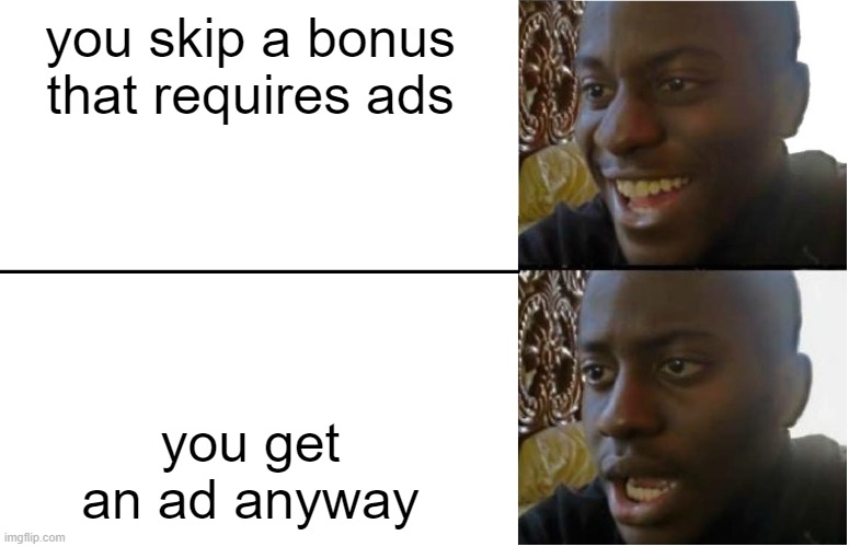99% can't beat this game! | you skip a bonus that requires ads; you get an ad anyway | image tagged in disappointed black guy | made w/ Imgflip meme maker