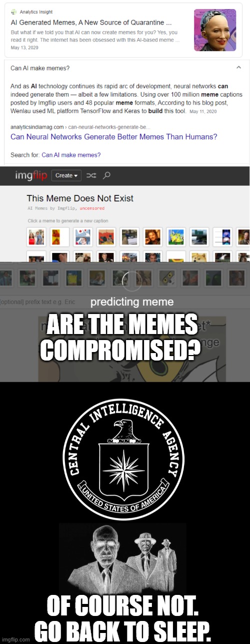 First Deepfakes, now this. | ARE THE MEMES COMPROMISED? OF COURSE NOT. GO BACK TO SLEEP. | image tagged in ai meme,deep state,conspiracy theory,political meme,freedom of speech | made w/ Imgflip meme maker