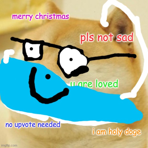 Doge | merry christmas; pls not sad; u are loved; no upvote needed; i am holy doge | image tagged in memes,doge | made w/ Imgflip meme maker
