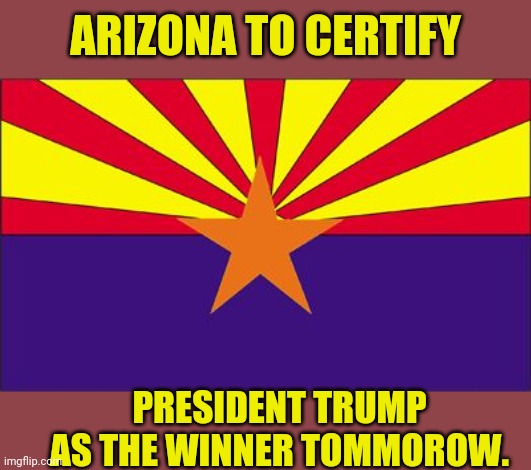 Giuliani Says Arizona to Certify Trump | ARIZONA TO CERTIFY; PRESIDENT TRUMP AS THE WINNER TOMMOROW. | image tagged in arizona rigged,arizona,voter fraud,election fraud,donald trump,trump 2020 | made w/ Imgflip meme maker