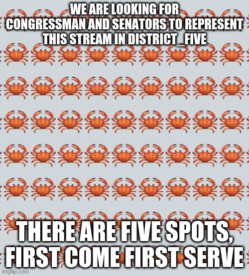 All spots have been taken. | WE ARE LOOKING FOR CONGRESSMAN AND SENATORS TO REPRESENT THIS STREAM IN DISTRICT_FIVE; THERE ARE FIVE SPOTS, FIRST COME FIRST SERVE | image tagged in crab background | made w/ Imgflip meme maker