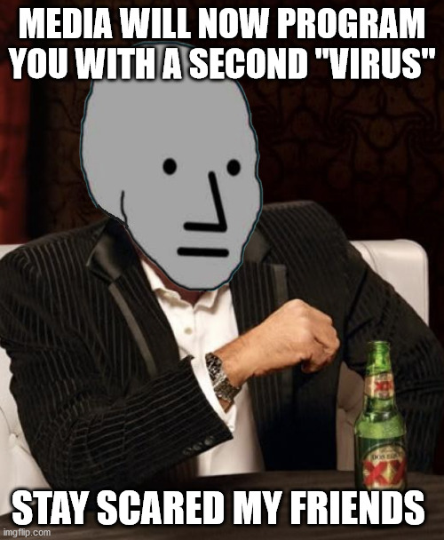 Most Interesting NPC | MEDIA WILL NOW PROGRAM YOU WITH A SECOND "VIRUS"; STAY SCARED MY FRIENDS | image tagged in most interesting npc | made w/ Imgflip meme maker