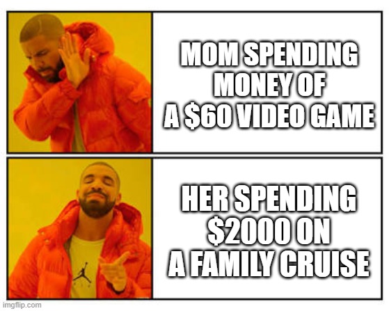 No - Yes | MOM SPENDING MONEY OF A $60 VIDEO GAME; HER SPENDING $2000 ON A FAMILY CRUISE | image tagged in no - yes | made w/ Imgflip meme maker