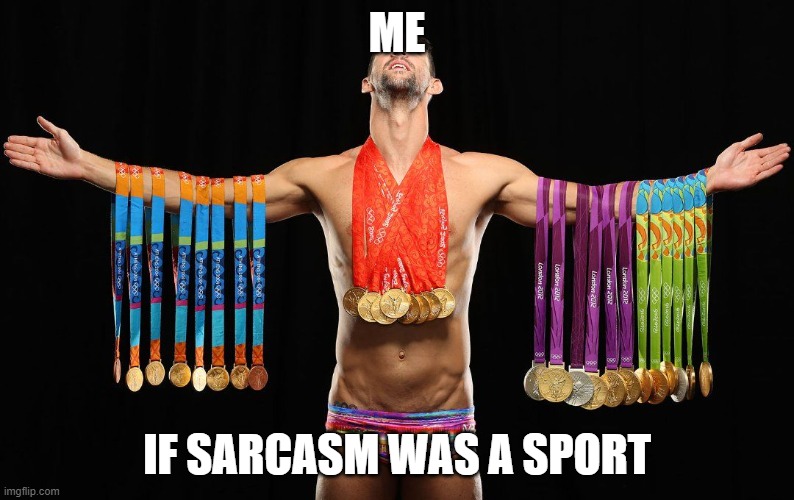 Sarcasm | ME; IF SARCASM WAS A SPORT | image tagged in sarcasm,sarcastic,michael phelps | made w/ Imgflip meme maker