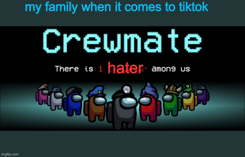 im the only tiktok hater in my family | my family when it comes to tiktok; hater | image tagged in crewmate there is 1 impostor among us,tiktok sucks | made w/ Imgflip meme maker