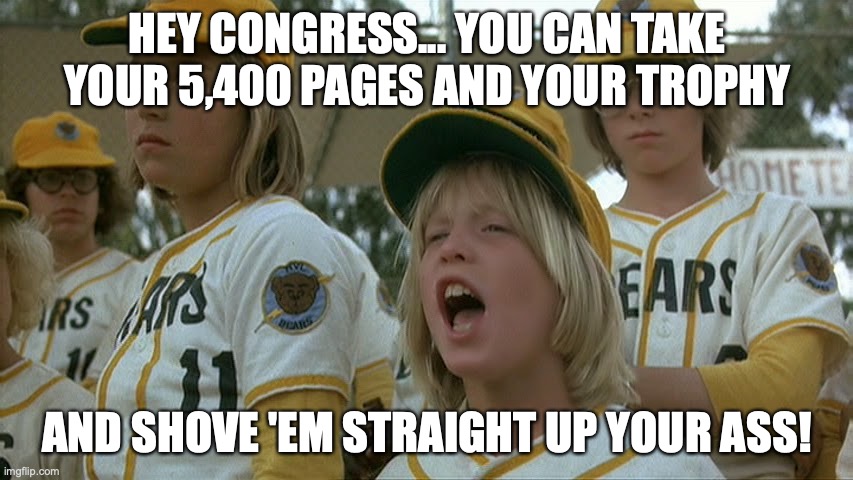 Tanner shove it up your ass | HEY CONGRESS... YOU CAN TAKE YOUR 5,400 PAGES AND YOUR TROPHY; AND SHOVE 'EM STRAIGHT UP YOUR ASS! | image tagged in bad news bears | made w/ Imgflip meme maker