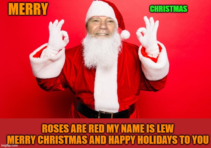 merry Christmas | MERRY; CHRISTMAS; ROSES ARE RED MY NAME IS LEW MERRY CHRISTMAS AND HAPPY HOLIDAYS TO YOU | image tagged in kewlew,santa | made w/ Imgflip meme maker