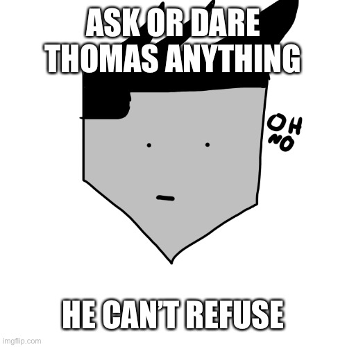 And yes this is now a template | ASK OR DARE THOMAS ANYTHING; HE CAN’T REFUSE | image tagged in cursed thomas oh no | made w/ Imgflip meme maker