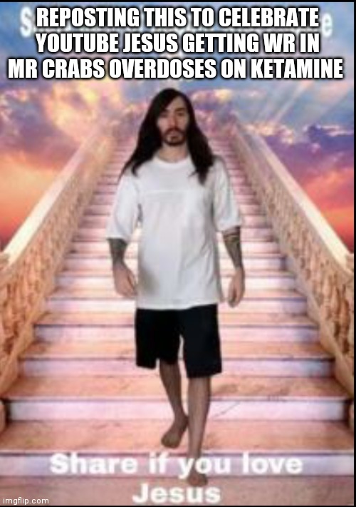 Jesus | REPOSTING THIS TO CELEBRATE YOUTUBE JESUS GETTING WR IN MR CRABS OVERDOSES ON KETAMINE | image tagged in jesus | made w/ Imgflip meme maker
