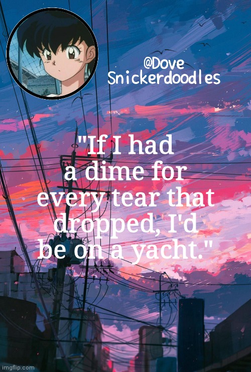 Announcement | "If I had a dime for every tear that dropped, I'd be on a yacht." | image tagged in announcement | made w/ Imgflip meme maker