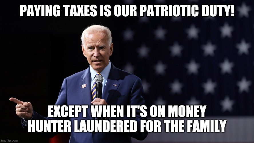 Joe Biden patriotic | PAYING TAXES IS OUR PATRIOTIC DUTY! EXCEPT WHEN IT'S ON MONEY HUNTER LAUNDERED FOR THE FAMILY | image tagged in joe biden patriotic | made w/ Imgflip meme maker