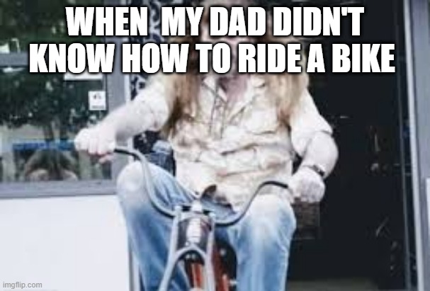 bike rider | WHEN  MY DAD DIDN'T KNOW HOW TO RIDE A BIKE | image tagged in bike | made w/ Imgflip meme maker