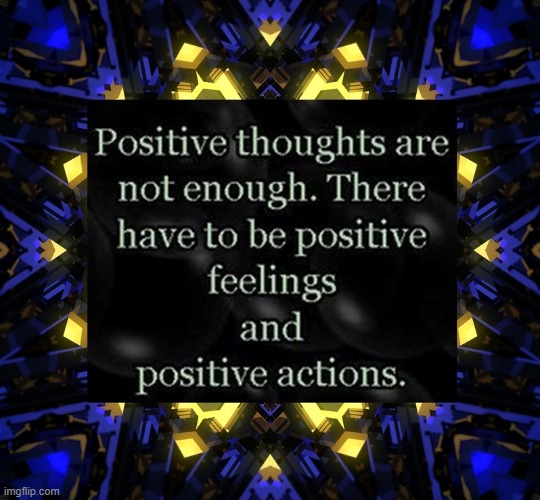 Positive thoughts are not enough. There have to be positive feelings and positive actions | image tagged in namaste | made w/ Imgflip meme maker