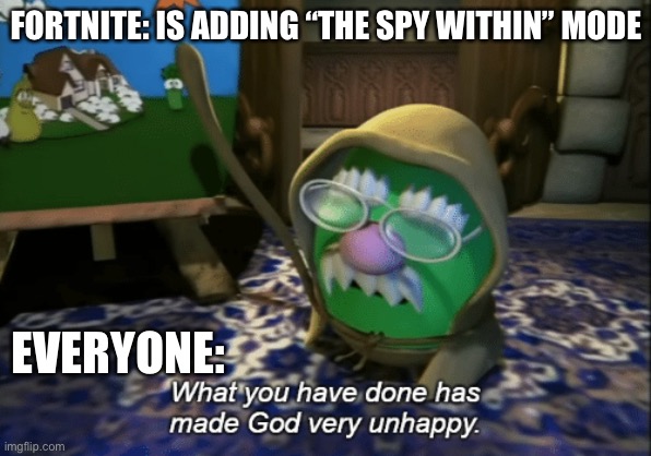 Fortnite is going to hell now | FORTNITE: IS ADDING “THE SPY WITHIN” MODE; EVERYONE: | image tagged in what you have done has made god very unhappy | made w/ Imgflip meme maker