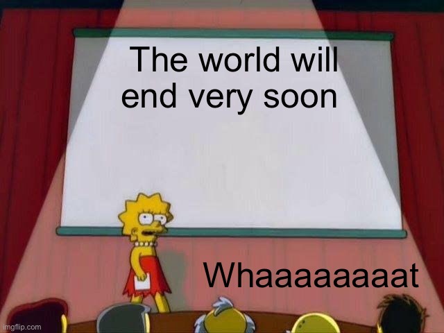 Lisa Simpson's Presentation | The world will end very soon; Whaaaaaaaat | image tagged in lisa simpson's presentation,memes | made w/ Imgflip meme maker