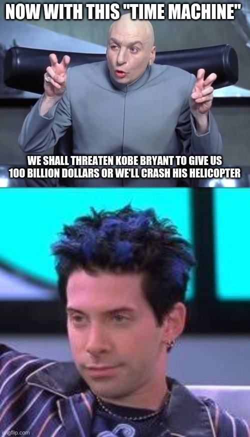 NOW WITH THIS "TIME MACHINE"; WE SHALL THREATEN KOBE BRYANT TO GIVE US 1OO BILLION DOLLARS OR WE'LL CRASH HIS HELICOPTER | image tagged in dr evil air quotes | made w/ Imgflip meme maker