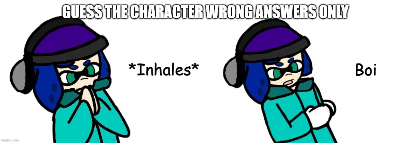 Blue inhales boi | GUESS THE CHARACTER WRONG ANSWERS ONLY | image tagged in blue inhales boi | made w/ Imgflip meme maker