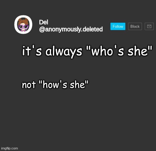 THIS WAS JUST A MEME GUYSSSSSSSSSSSSS | it's always "who's she"; not "how's she" | image tagged in del announcement | made w/ Imgflip meme maker