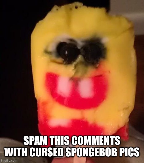 Cursed Spongebob Popsicle | SPAM THIS COMMENTS WITH CURSED SPONGEBOB PICS | image tagged in cursed spongebob popsicle | made w/ Imgflip meme maker
