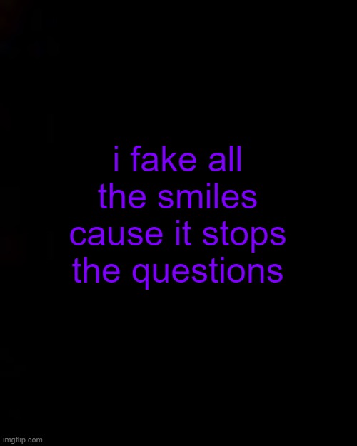 black | i fake all the smiles
cause it stops the questions | image tagged in welp im not even gonna bother,adding tags anymore,not like you care lmaoooooo,lol | made w/ Imgflip meme maker