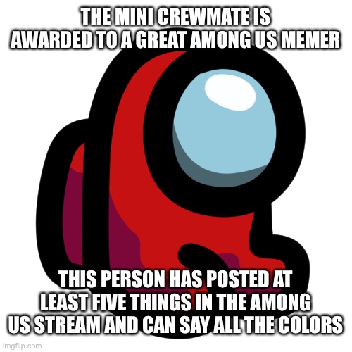  THE MINI CREWMATE IS AWARDED TO A GREAT AMONG US MEMER; THIS PERSON HAS POSTED AT LEAST FIVE THINGS IN THE AMONG US STREAM AND CAN SAY ALL THE COLORS | made w/ Imgflip meme maker