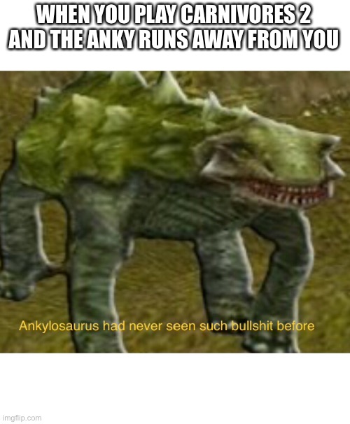 WHEN YOU PLAY CARNIVORES 2 AND THE ANKY RUNS AWAY FROM YOU | image tagged in ankmemes | made w/ Imgflip meme maker