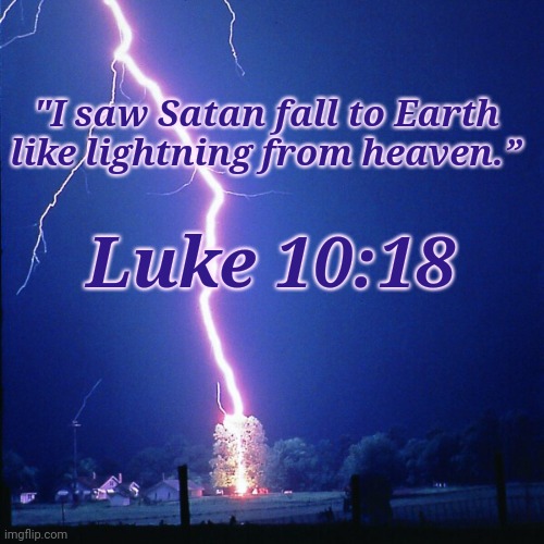 Luke 10:18 | Luke 10:18; "I saw Satan fall to Earth like lightning from heaven.” | image tagged in bible,jeff rickstrew,supersecretleader,satan,electric,luke 10 18 | made w/ Imgflip meme maker