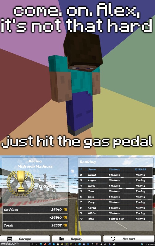 Alex needs a turbocharger, or something... | come. on. Alex, it's not that hard; just hit the gas pedal | image tagged in minecraft steve | made w/ Imgflip meme maker