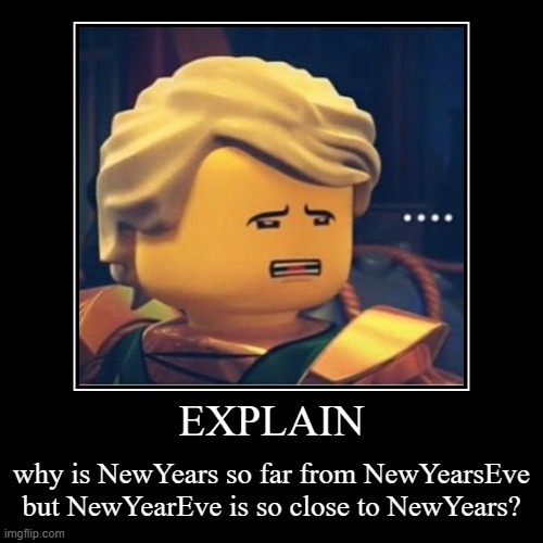 NewYears is the first day of the year But NewYearsEve is the last day of the year | image tagged in funny,demotivationals,you can't explain that,hmmm,new years,ninjago | made w/ Imgflip demotivational maker