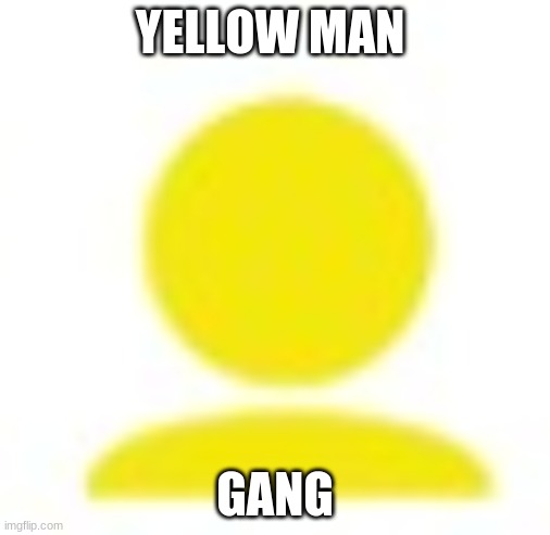 join me and start the yellow man revolution | YELLOW MAN; GANG | image tagged in yellow man icon | made w/ Imgflip meme maker