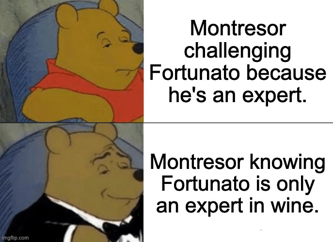The Cask of Amontillado | Montresor challenging Fortunato because he's an expert. Montresor knowing Fortunato is only an expert in wine. | image tagged in memes,tuxedo winnie the pooh | made w/ Imgflip meme maker