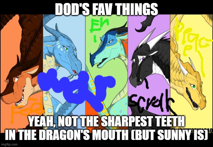 the dragonnettes of wof (please use five for best) |  DOD'S FAV THINGS; YEAH, NOT THE SHARPEST TEETH IN THE DRAGON'S MOUTH (BUT SUNNY IS) | image tagged in the dragonnettes of wof please use five for best | made w/ Imgflip meme maker