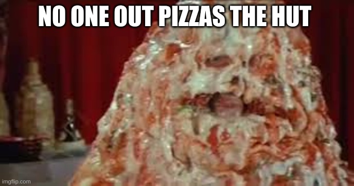 NO ONE OUT PIZZAS THE HUT | made w/ Imgflip meme maker