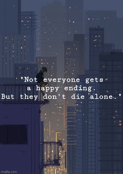 "Not everyone gets a happy ending. But they don't die alone." | made w/ Imgflip meme maker