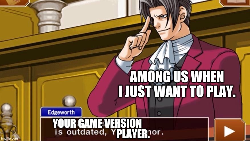 Outdated Game Version | AMONG US WHEN I JUST WANT TO PLAY. YOUR GAME VERSION; PLAYER. | image tagged in among us | made w/ Imgflip meme maker