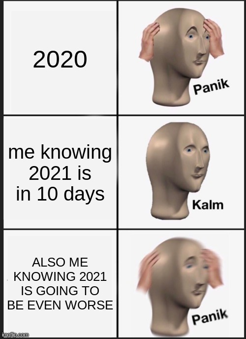 2020 | 2020; me knowing 2021 is in 10 days; ALSO ME KNOWING 2021 IS GOING TO BE EVEN WORSE | image tagged in memes,panik kalm panik | made w/ Imgflip meme maker