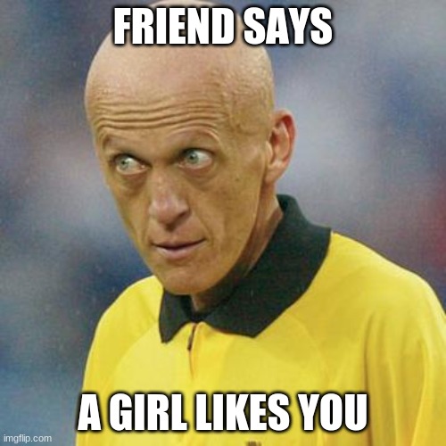 Are you serious? (Football) | FRIEND SAYS; A GIRL LIKES YOU | image tagged in are you serious football | made w/ Imgflip meme maker