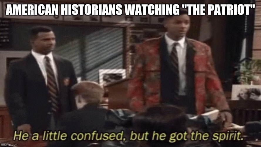 ...But, he's got the spirit. | AMERICAN HISTORIANS WATCHING "THE PATRIOT" | image tagged in the patriot,patriotism,patriotic | made w/ Imgflip meme maker