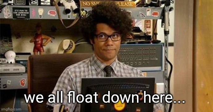 IT / IT Crowd mashup | we all float down here... | image tagged in it crowd,stephen king,pennywise,mashup | made w/ Imgflip meme maker