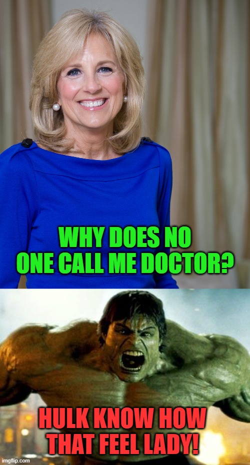 Hulk smash | WHY DOES NO ONE CALL ME DOCTOR? HULK KNOW HOW THAT FEEL LADY! | image tagged in dr jill biden joes wife,hulk | made w/ Imgflip meme maker