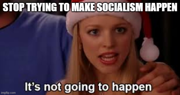 socialism drools | STOP TRYING TO MAKE SOCIALISM HAPPEN | image tagged in stop trying to make fetch happen,communist socialist,socialism,aoc,leftists,mean girls | made w/ Imgflip meme maker