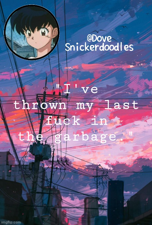 Announcement | "I've thrown my last fuck in the garbage." | image tagged in announcement | made w/ Imgflip meme maker