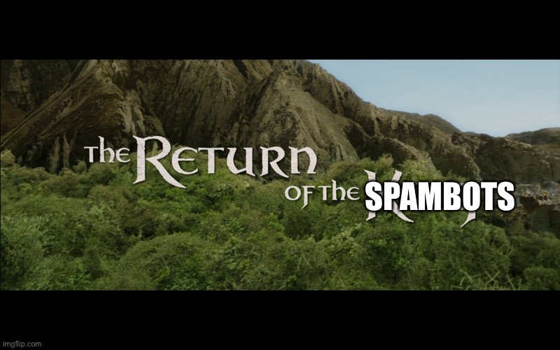 Every spambot I see will go in the comments. Once they’re deleted the comment linking to it will also be deleted. | SPAMBOTS | image tagged in return of the king | made w/ Imgflip meme maker