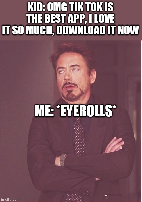 Face You Make Robert Downey Jr Meme | KID: OMG TIK TOK IS THE BEST APP, I LOVE IT SO MUCH, DOWNLOAD IT NOW; ME: *EYEROLLS* | image tagged in memes,face you make robert downey jr | made w/ Imgflip meme maker