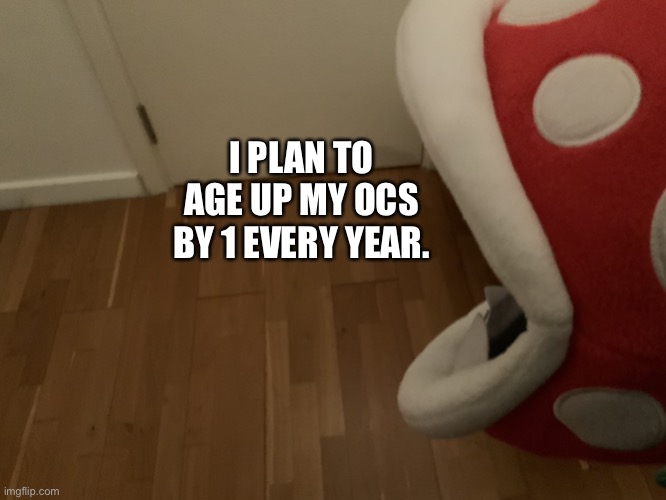 Dumbo Fact #7. | I PLAN TO AGE UP MY OCS BY 1 EVERY YEAR. | image tagged in piranha plant room | made w/ Imgflip meme maker