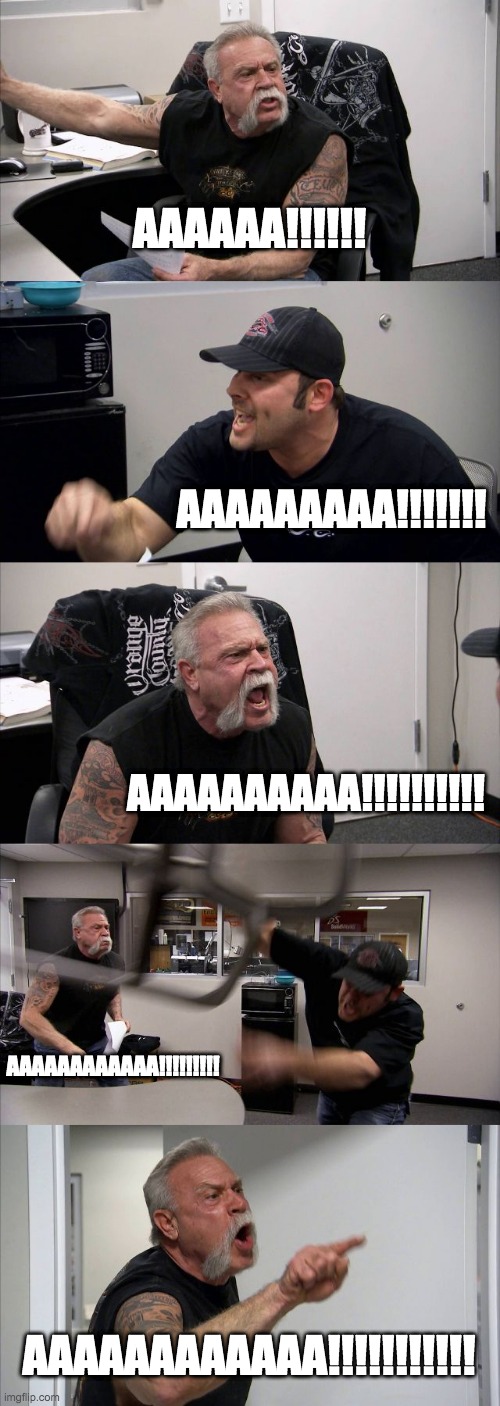 A thought provoking debate | AAAAAA!!!!!! AAAAAAAAA!!!!!!! AAAAAAAAAA!!!!!!!!!! AAAAAAAAAAAA!!!!!!!!! AAAAAAAAAAAA!!!!!!!!!!! | image tagged in memes,american chopper argument | made w/ Imgflip meme maker